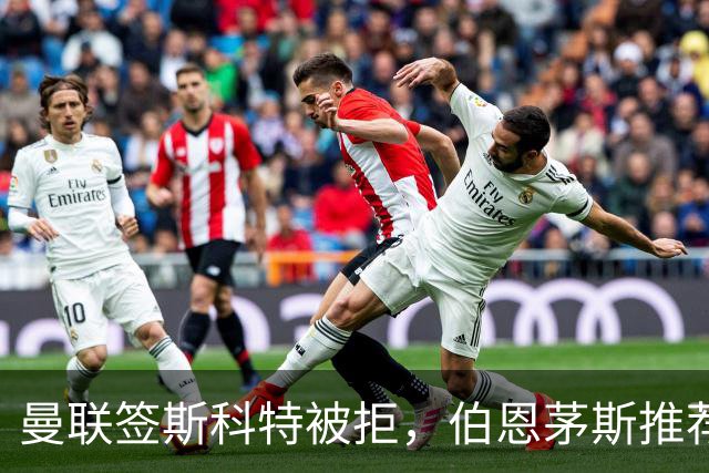 曼联签斯科特被拒，伯恩茅斯推荐4000万世界杯铁腰！红魔未考虑买桑加雷