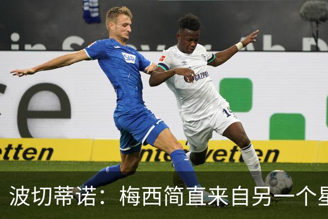 波切蒂诺：梅西简直来自另一个星球，任何词语都不足以形容他