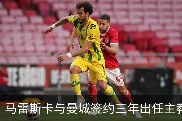 马雷斯卡与曼城签约三年出任主教练，曼城迎来阵容与战术双重变革